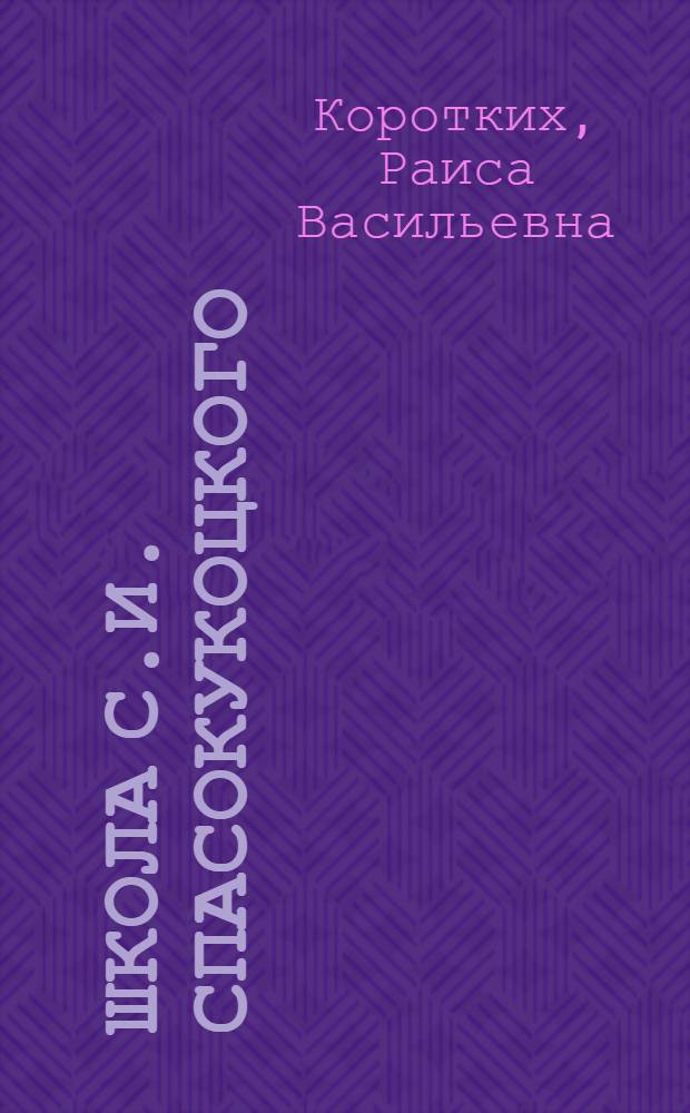 Школа С.И. Спасокукоцкого : Автореф. дис. на соискание учен. степени канд. мед. наук : (580)