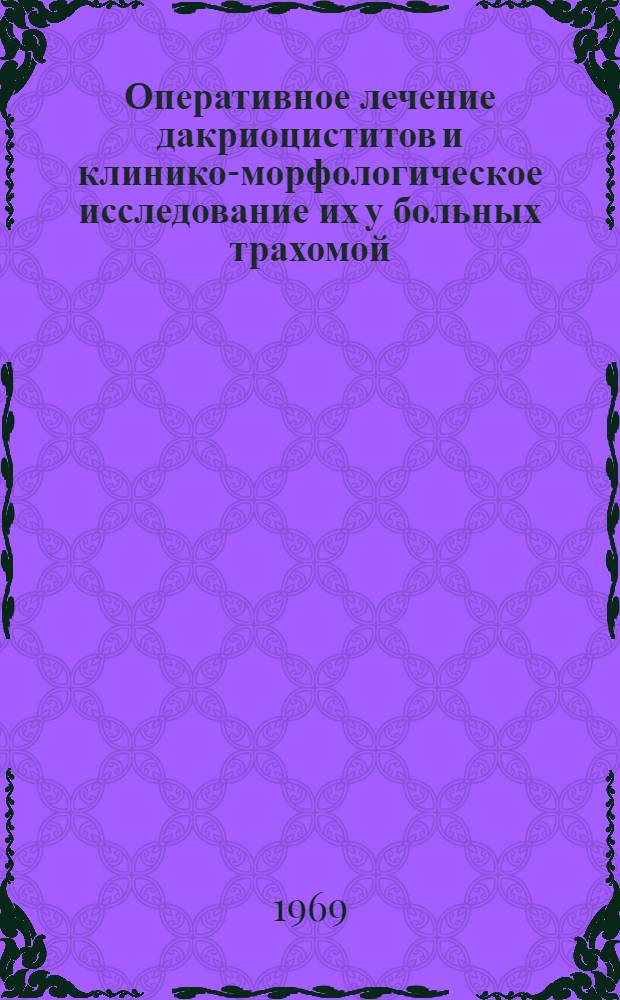 Оперативное лечение дакриоциститов и клинико-морфологическое исследование их у больных трахомой : Автореф. дис. на соискание учен. степени канд. мед. наук : (757)