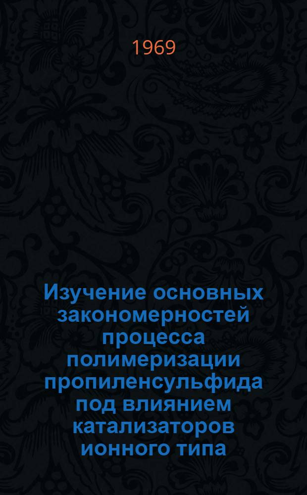 Изучение основных закономерностей процесса полимеризации пропиленсульфида под влиянием катализаторов ионного типа : Автореф. дис. на соискание учен. степени канд. хим. наук