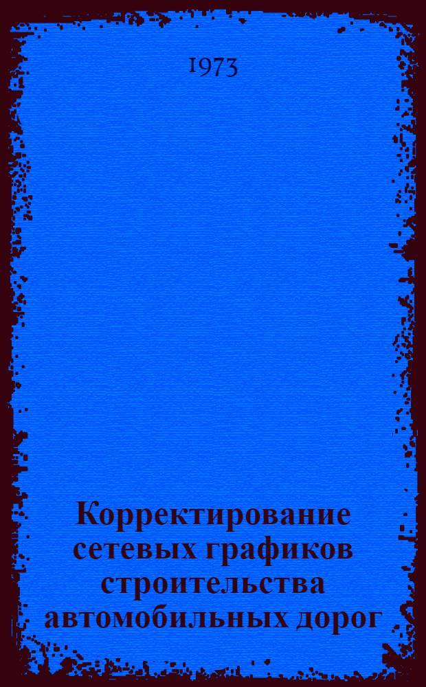 Корректирование сетевых графиков строительства автомобильных дорог : Метод. пособие для специальности 1211 (автомоб. дороги)