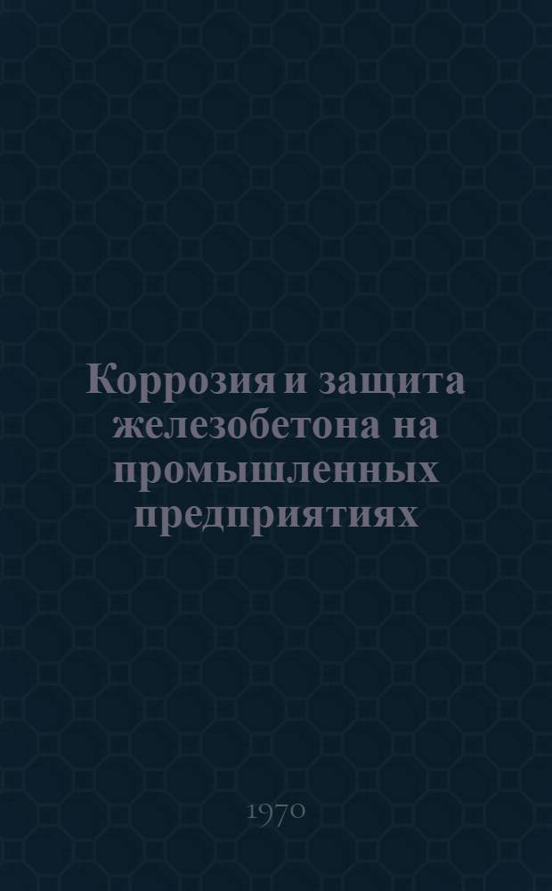 Коррозия и защита железобетона на промышленных предприятиях : Сборник статей