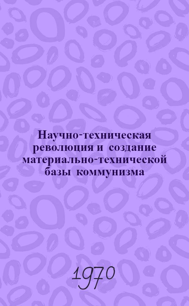 Научно-техническая революция и создание материально-технической базы коммунизма
