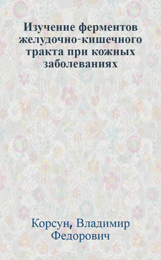 Изучение ферментов желудочно-кишечного тракта при кожных заболеваниях : Автореф. дис. на соискание учен. степени канд. мед. наук : (760)