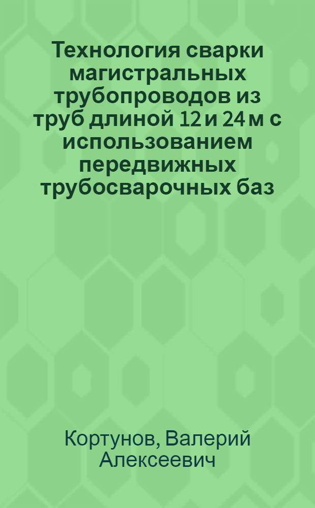 Технология сварки магистральных трубопроводов из труб длиной 12 и 24 м с использованием передвижных трубосварочных баз