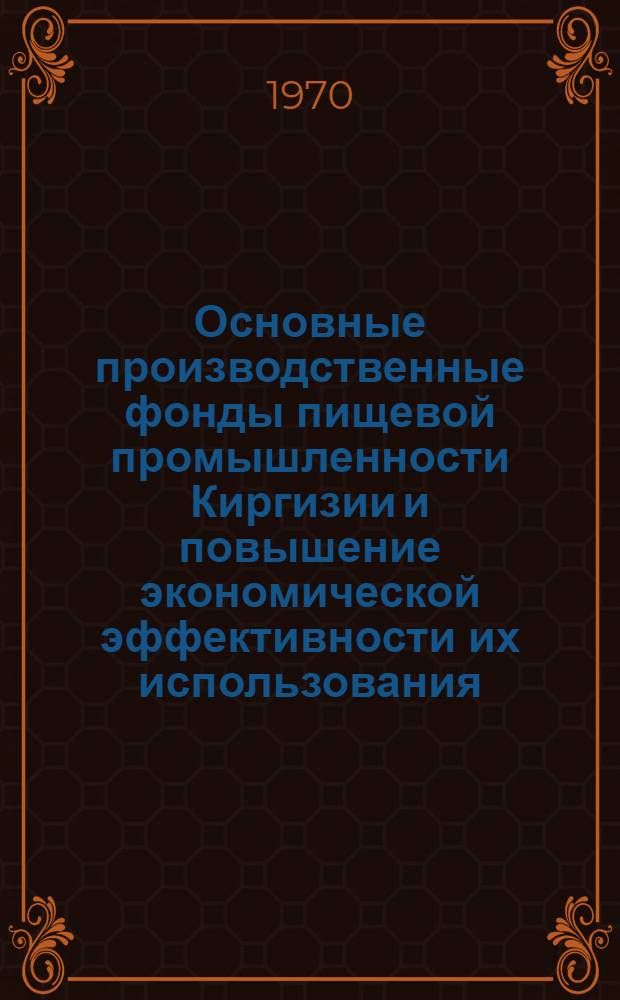 Основные производственные фонды пищевой промышленности Киргизии и повышение экономической эффективности их использования : (Обзор)