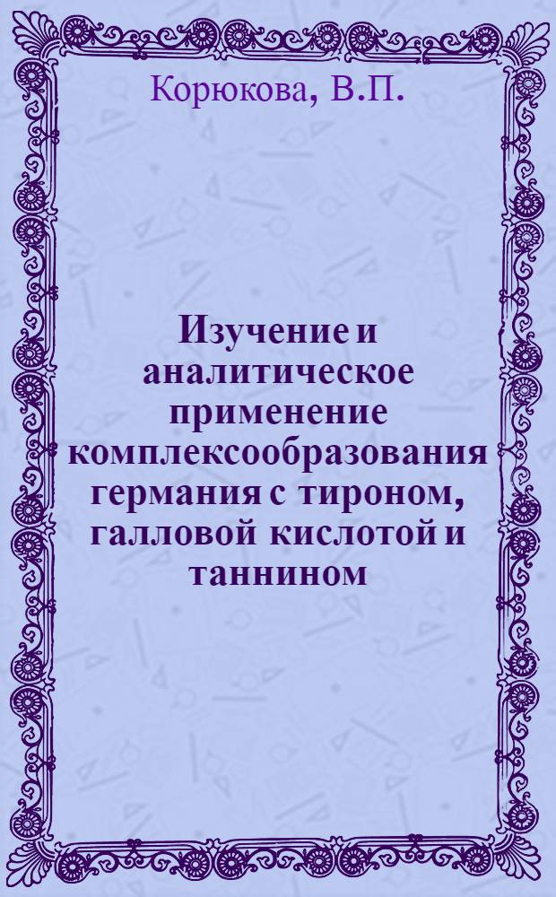 Изучение и аналитическое применение комплексообразования германия с тироном, галловой кислотой и таннином : Автореф. дис. на соискание учен. степени канд. хим. наук : (071)