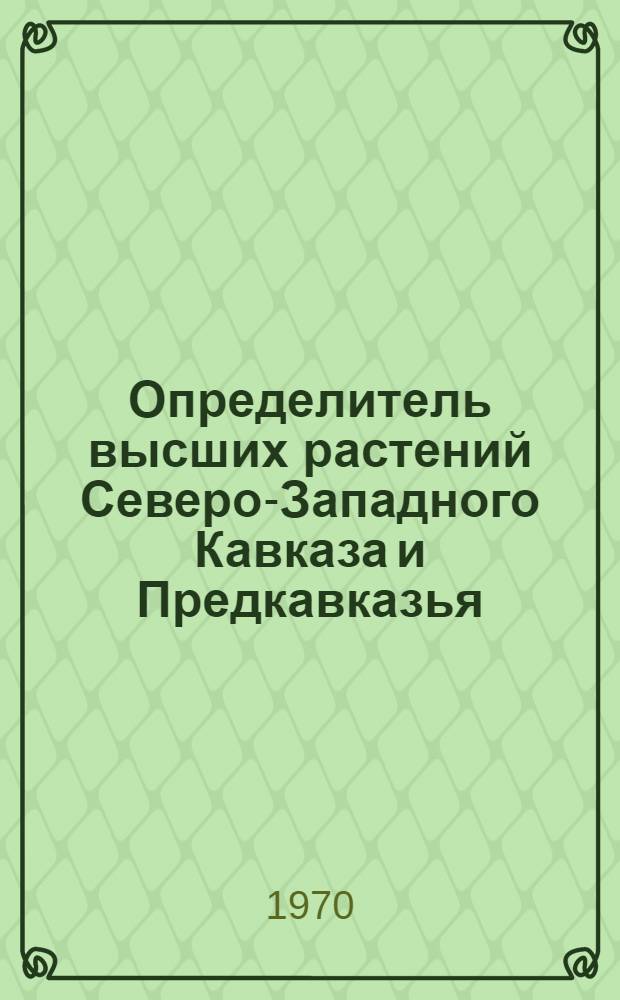 Определитель высших растений Северо-Западного Кавказа и Предкавказья : Учеб. пособие для с.-х. вузов и техникумов зоны Сев. Кавказа