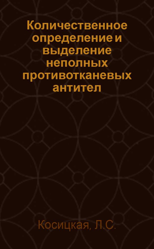 Количественное определение и выделение неполных противотканевых антител : Автореф. дис. на соискание учен. степени канд. биол. наук : (096)