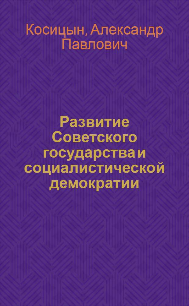 Развитие Советского государства и социалистической демократии : (Стеногр. лекции, прочит. на Всесоюз. семинаре лекторов-международников, 13-16 окт. 1970 г. в Москве)