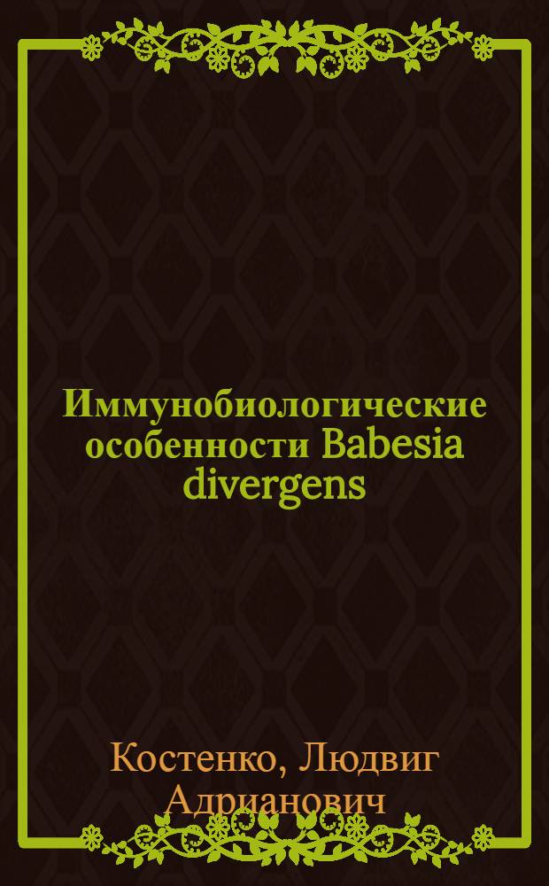 Иммунобиологические особенности Babesia divergens (-Babesialla Bovis). (M'Fadyean et Stockman, 1911) : Автореф. дис. на соискание учен. степени канд. биол. наук : (106)