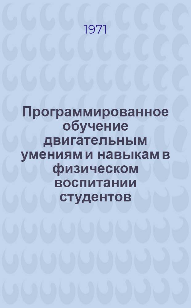 Программированное обучение двигательным умениям и навыкам в физическом воспитании студентов : Учеб.-метод. пособие для высш. и сред. с.-х. учеб. заведений