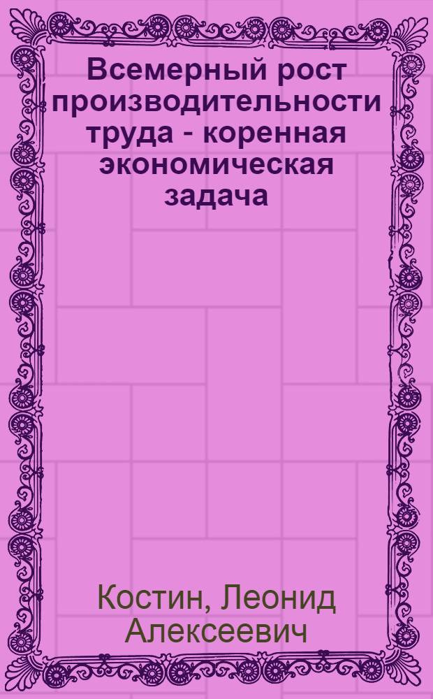 Всемерный рост производительности труда - коренная экономическая задача