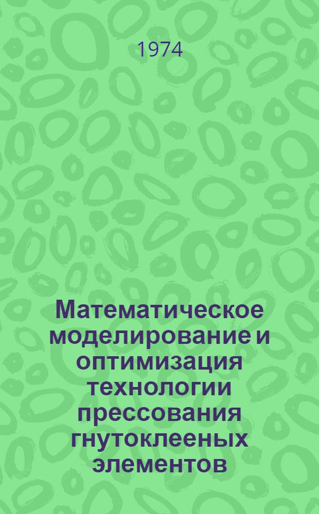 Математическое моделирование и оптимизация технологии прессования гнутоклееных элементов : (Обзор)