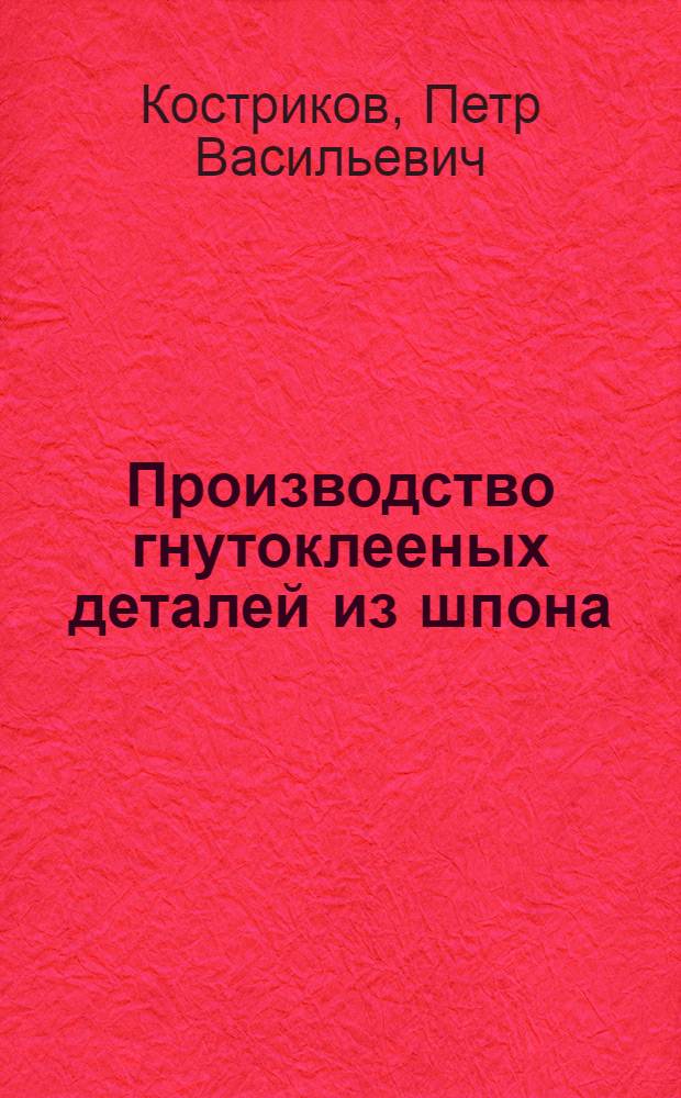 Производство гнутоклееных деталей из шпона : (Обзор)