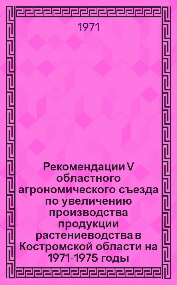 Рекомендации V областного агрономического съезда по увеличению производства продукции растениеводства в Костромской области на 1971-1975 годы
