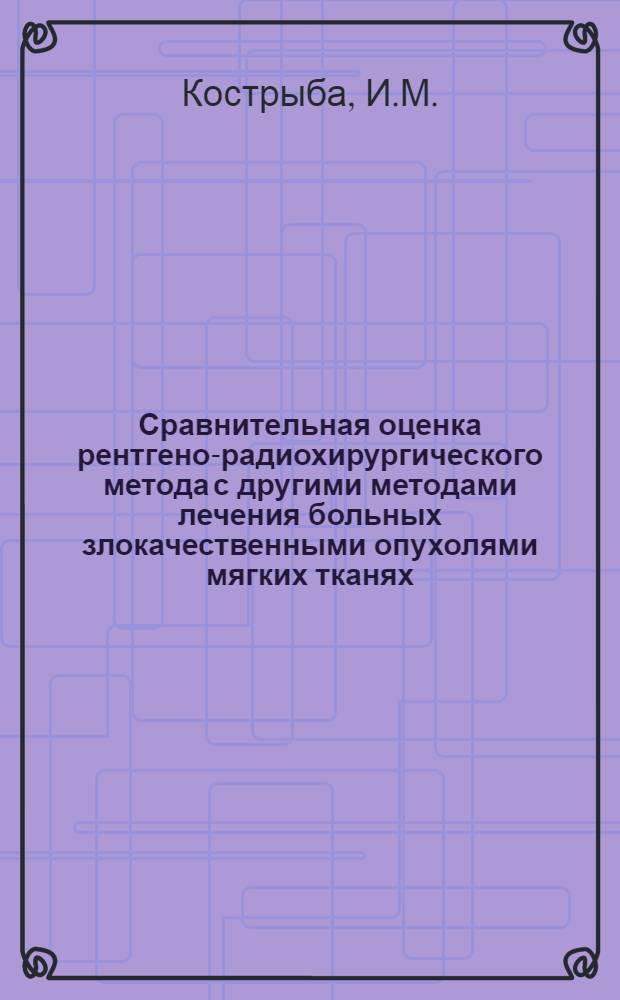 Сравнительная оценка рентгено-радиохирургического метода с другими методами лечения больных злокачественными опухолями мягких тканях : Автореф. дис. на соискание учен. степени канд. мед. наук : (14.763)