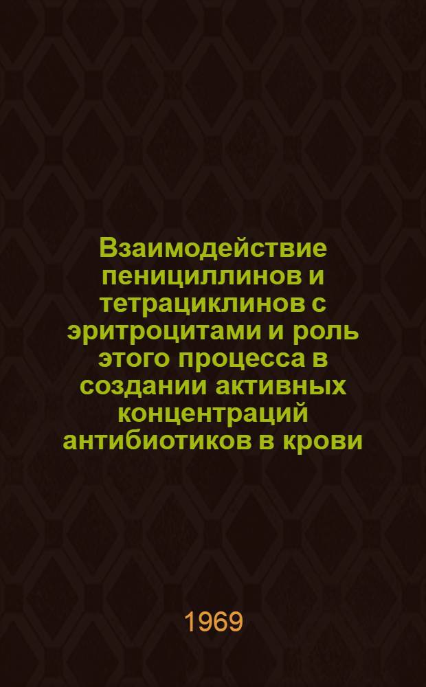Взаимодействие пенициллинов и тетрациклинов с эритроцитами и роль этого процесса в создании активных концентраций антибиотиков в крови : Автореферат дис. на соискание учен. степени канд. мед. наук : (775)