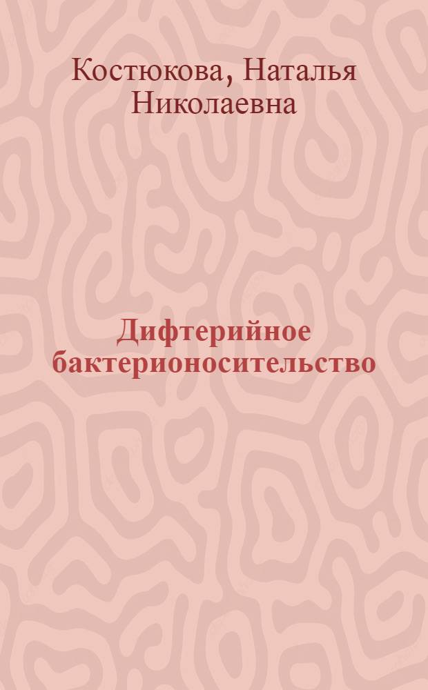 Дифтерийное бактерионосительство : (Микробиол. и иммунол. исследование) : Автореф. дис. на соискание учен. степени д-ра мед. наук : (096)