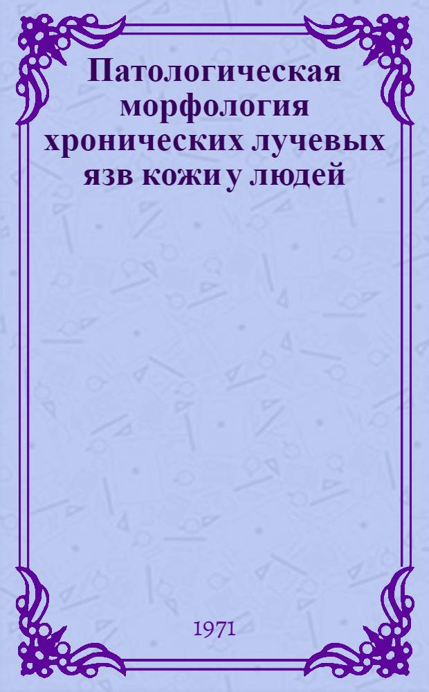 Патологическая морфология хронических лучевых язв кожи у людей : Автореф. дис. на соискание учен. степени канд. мед. наук : (764)