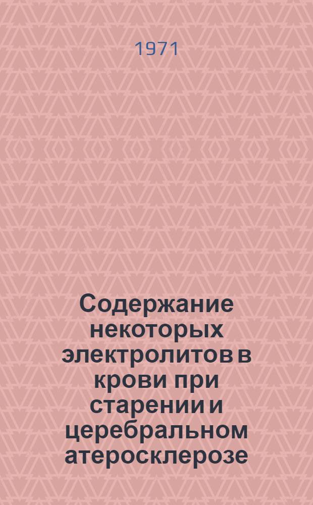 Содержание некоторых электролитов в крови при старении и церебральном атеросклерозе : Автореф. дис. на соискание учен. степени канд. мед. наук : (762)