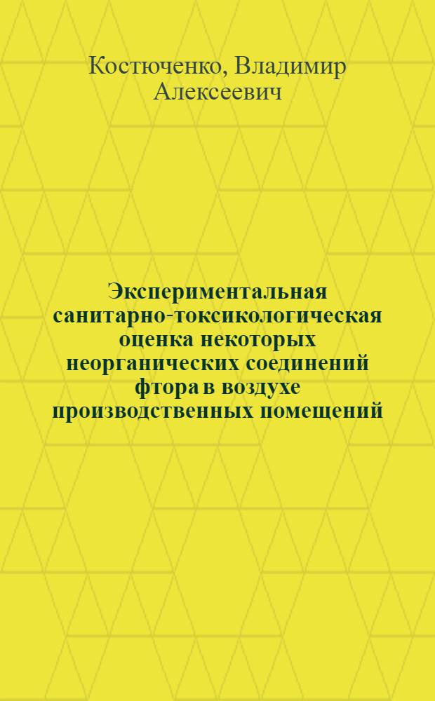 Экспериментальная санитарно-токсикологическая оценка некоторых неорганических соединений фтора в воздухе производственных помещений : Автореф. дис. на соиск. учен. степени канд. мед. наук : (14.756)