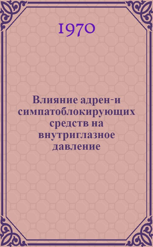 Влияние адрено- и симпатоблокирующих средств на внутриглазное давление : (Эксперим.-клинич. исследование) : Автореф. дис. на соискание учен. степени канд. мед. наук : (14.775)