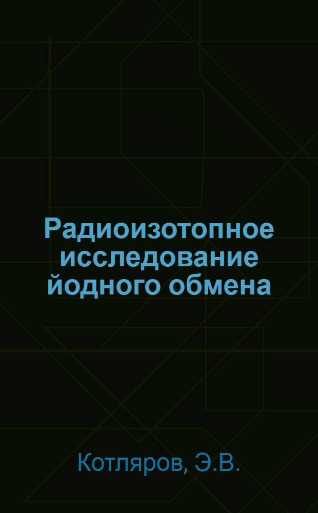 Радиоизотопное исследование йодного обмена : Автореф. дис. на соискание учен. степени д-ра мед. наук : (769)