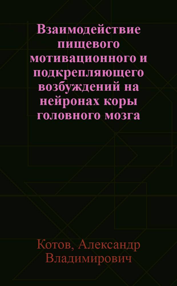Взаимодействие пищевого мотивационного и подкрепляющего возбуждений на нейронах коры головного мозга : Автореф. дис. на соиск. учен. степени канд. мед. наук : (14.766)