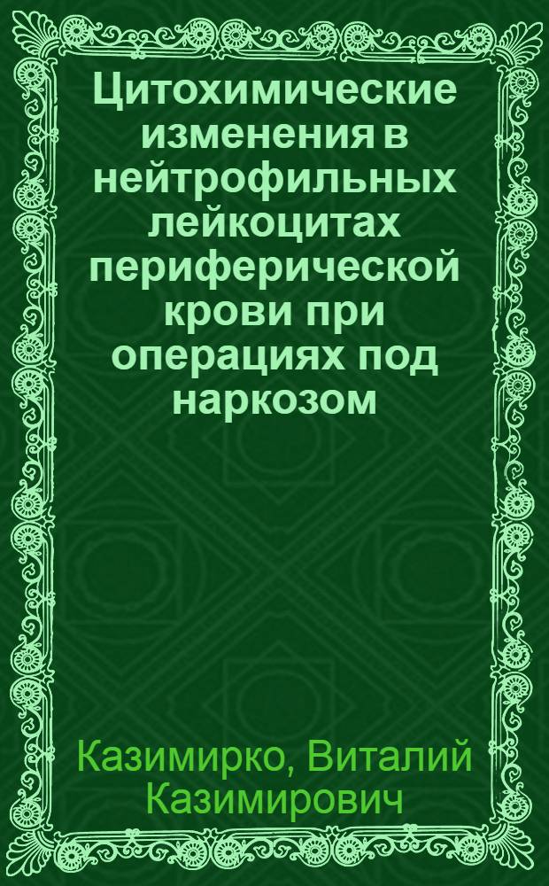 Цитохимические изменения в нейтрофильных лейкоцитах периферической крови при операциях под наркозом : Автореф. дис. на соиск. учен. степени канд. мед. наук : (14.00.27)