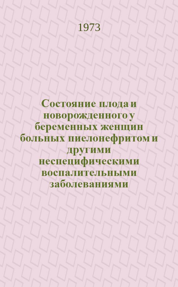 Состояние плода и новорожденного у беременных женщин больных пиелонефритом и другими неспецифическими воспалительными заболеваниями : Автореф. дис. на соиск. учен. степени канд. мед. наук : (14.00.01)