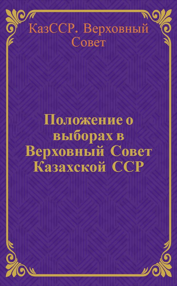 Положение о выборах в Верховный Совет Казахской ССР : Утв. Указом Президиума Верховного Совета КазССР от 9 дек. 1950 г. : С изм. и доп. от 30 дек. 1958 г., от 25 дек. 1962 г. и от 20 дек. 1966 г