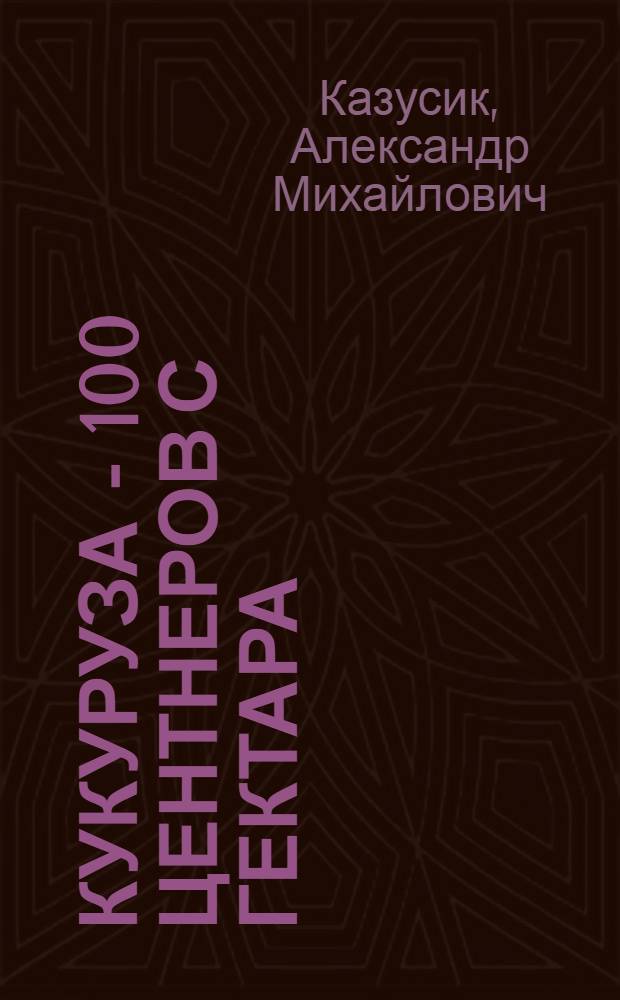 Кукуруза - 100 центнеров с гектара : Колхоз им. Калинина Первомайск. р-на