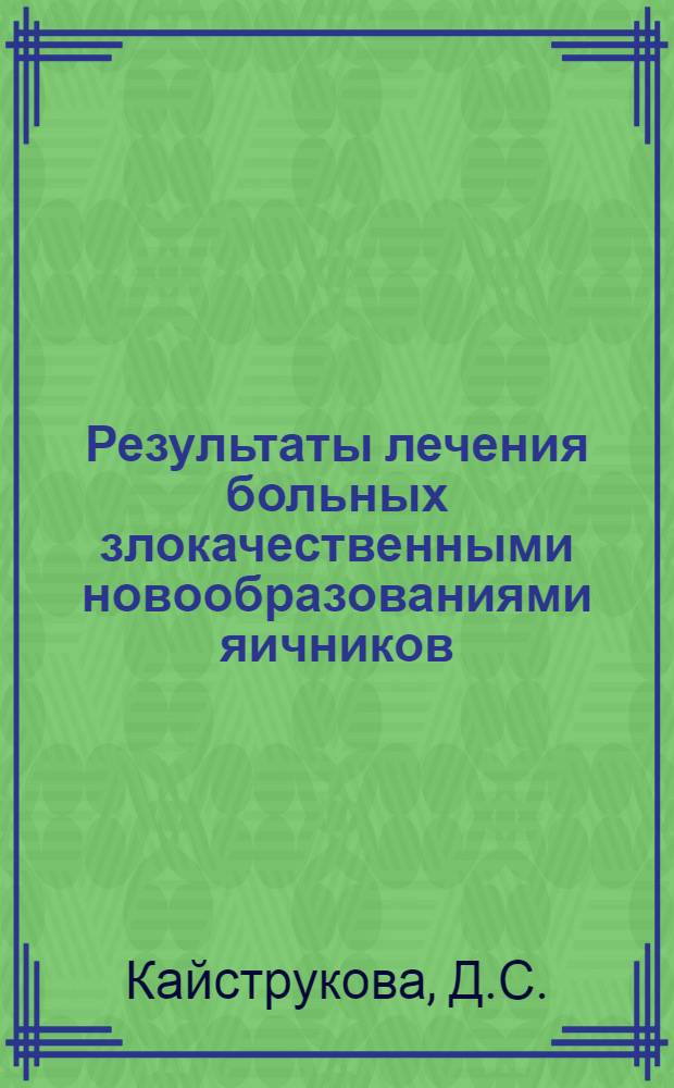Результаты лечения больных злокачественными новообразованиями яичников : (По материалам Львовского онкол. диспансера за 1947-1966 годы) : Автореф. дис. на соискание учен. степени канд. мед. наук : (763)