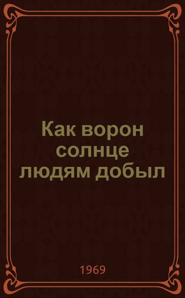 Как ворон солнце людям добыл : Сказки охотников и оленеводов Чукотки : Для ст. дошкольного возраста