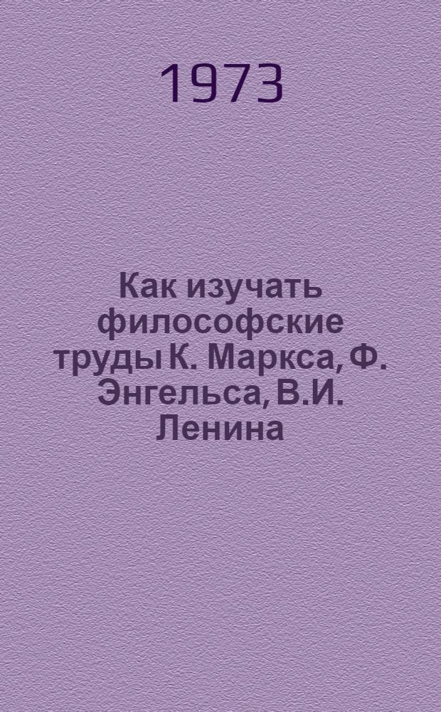 Как изучать философские труды К. Маркса, Ф. Энгельса, В.И. Ленина : Метод. пособие