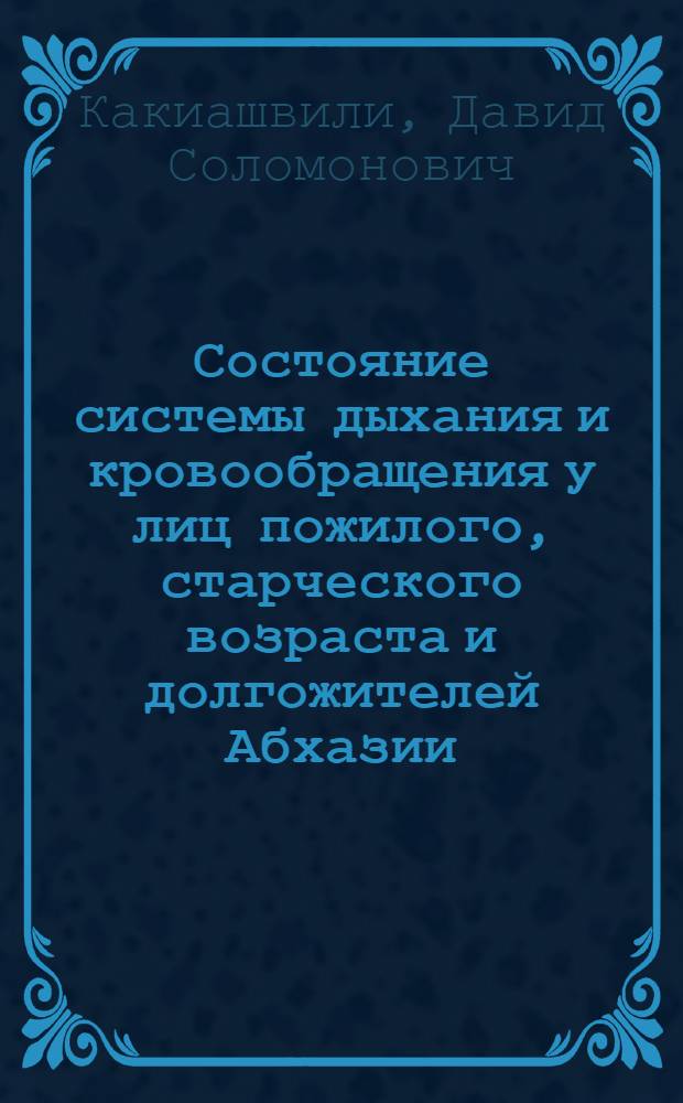 Состояние системы дыхания и кровообращения у лиц пожилого, старческого возраста и долгожителей Абхазии : Автореф. дис. на соискание учен. степени д-ра мед. наук : (754)