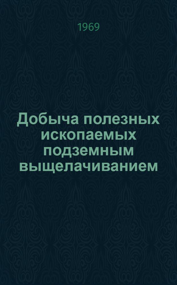 Добыча полезных ископаемых подземным выщелачиванием : Разработка рудных месторождений физ.-хим. и микробиол. методами