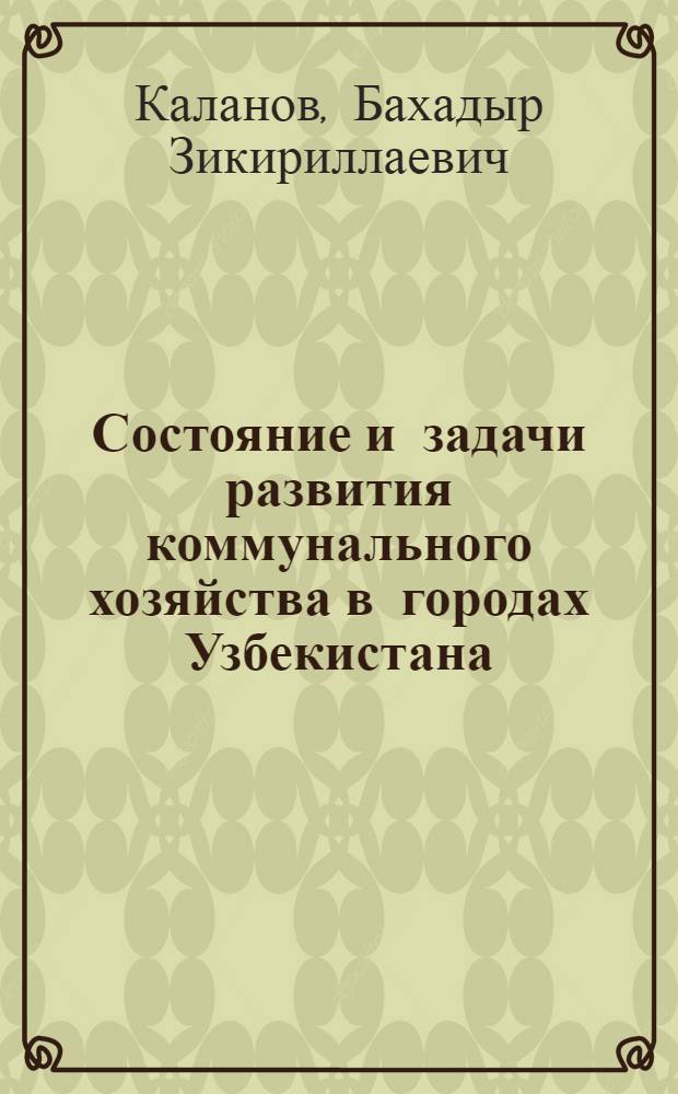 Состояние и задачи развития коммунального хозяйства в городах Узбекистана : (Обзор)