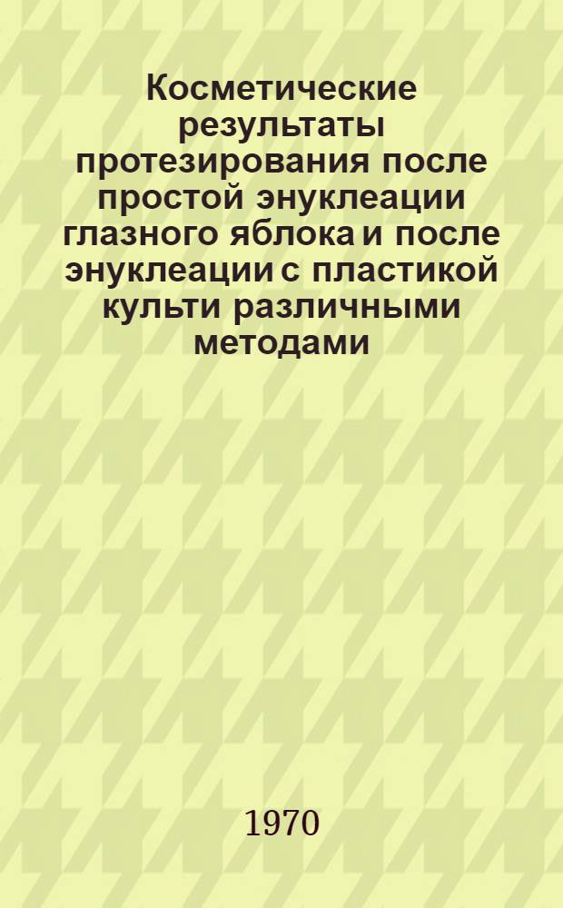 Косметические результаты протезирования после простой энуклеации глазного яблока и после энуклеации с пластикой культи различными методами : Автореф. дис. на соискание учен. степени канд. мед. наук : (757)