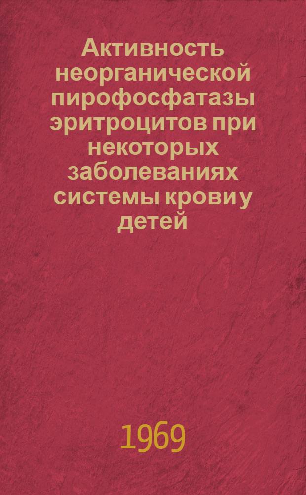 Активность неорганической пирофосфатазы эритроцитов при некоторых заболеваниях системы крови у детей : Автореф. дис. на соискание учен. степени канд. мед. наук : (758)