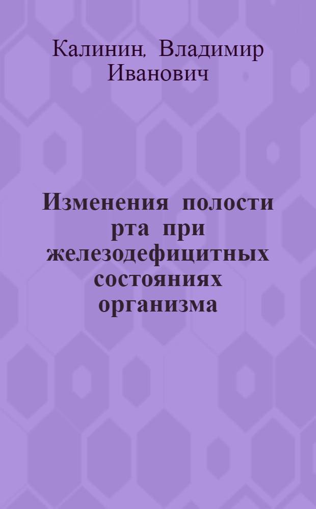 Изменения полости рта при железодефицитных состояниях организма : (Клинико-морфол. и эксперим. исследование) : Автореф. дис. на соискание учен. степени канд. мед. наук : (771)
