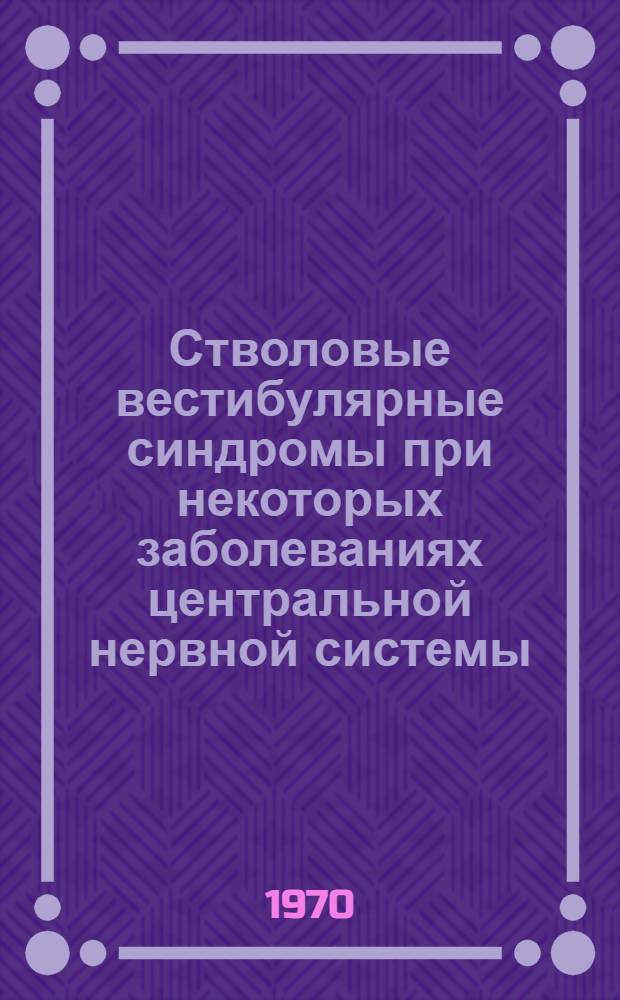 Стволовые вестибулярные синдромы при некоторых заболеваниях центральной нервной системы : Автореф. дис. на соискание учен. степени д-ра мед. наук : (14.762)