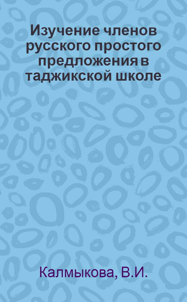 Изучение членов русского простого предложения в таджикской школе : (Пособие для учителей и студентов)