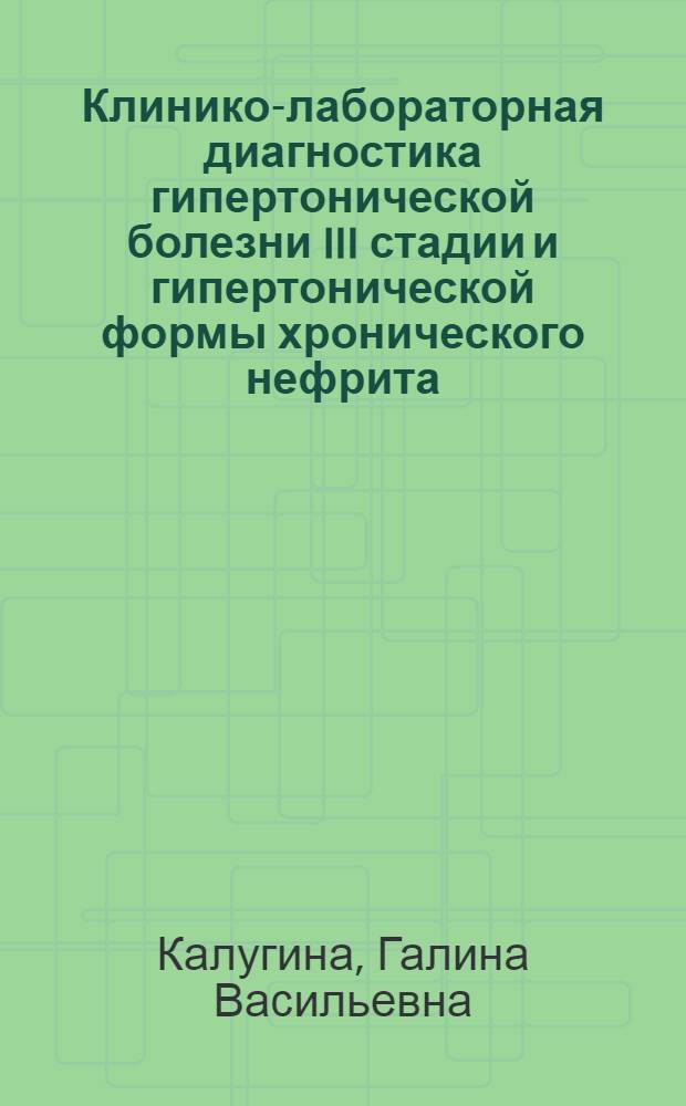 Клинико-лабораторная диагностика гипертонической болезни III стадии и гипертонической формы хронического нефрита : Автореф. дис. на соискание учен. степени д-ра мед. наук : (754)