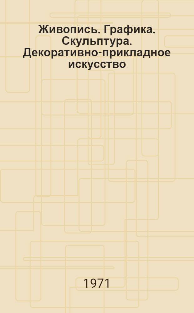 Живопись. Графика. Скульптура. Декоративно-прикладное искусство : Каталог выставки