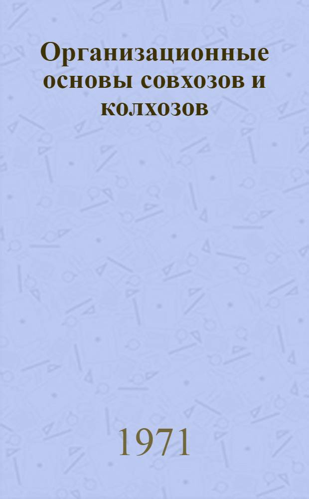 Организационные основы совхозов и колхозов : (Лекция для студентов экон., агр. фак. и слушателей фак. повышения квалификации руководящих работников совхозов и колхозов)