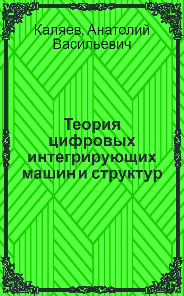 Теория цифровых интегрирующих машин и структур