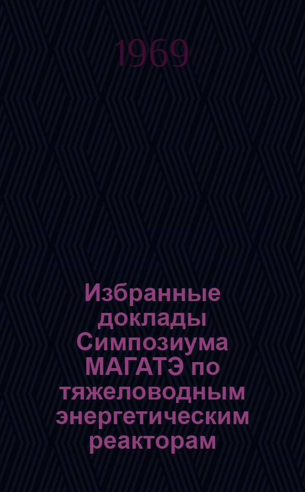 Избранные доклады Симпозиума МАГАТЭ по тяжеловодным энергетическим реакторам : Вып. 1-. Вып. 1