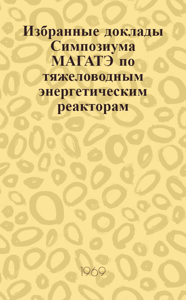 Избранные доклады Симпозиума МАГАТЭ по тяжеловодным энергетическим реакторам : Вып. 1-. Вып. 6