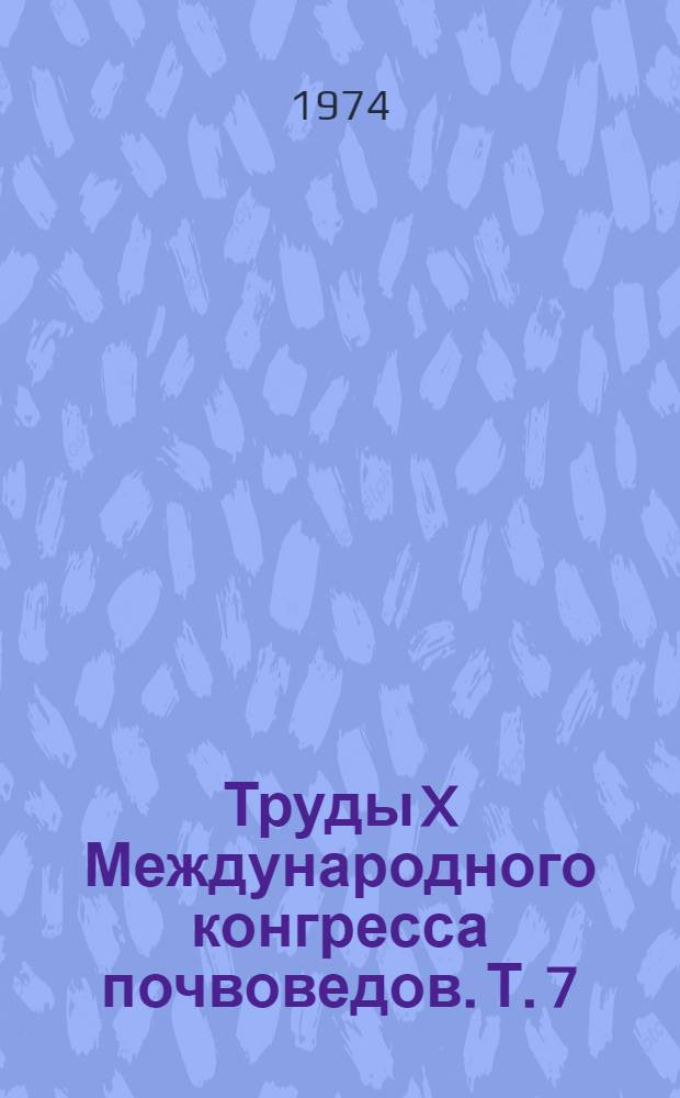 Труды X Международного конгресса почвоведов. [Т.] 7 : Минералогия и микроморфология почв